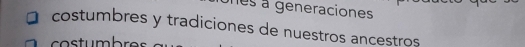 nes a generaciones 
costumbres y tradiciones de nuestros ancestros