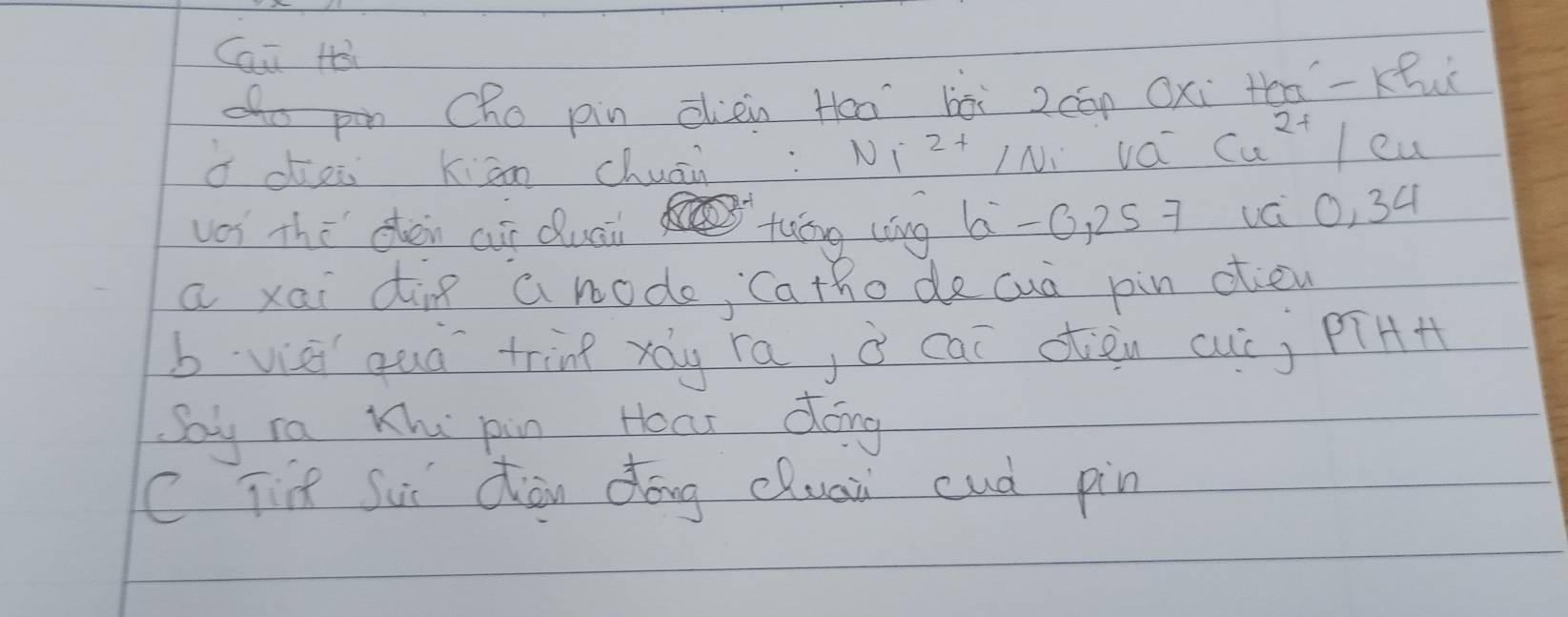 Cai Hài 
Oho pin dien Ha bòi 2cón Oxi to-Ku 
o dei Kiān chuān: NI z+ IN vá Cu^(2+) eu 
vos the chen aur Quai 
twǐng (āng b-G, 25 7 vá 0, 34
a xai dine a node, Catho de cuà pin otieu 
b viei quà tring xág ra, à cai otòn cuc; pīAH 
Sy ra Khe pin Hoar doing 
C Tf Sui dòn dōng eluaii cud pin