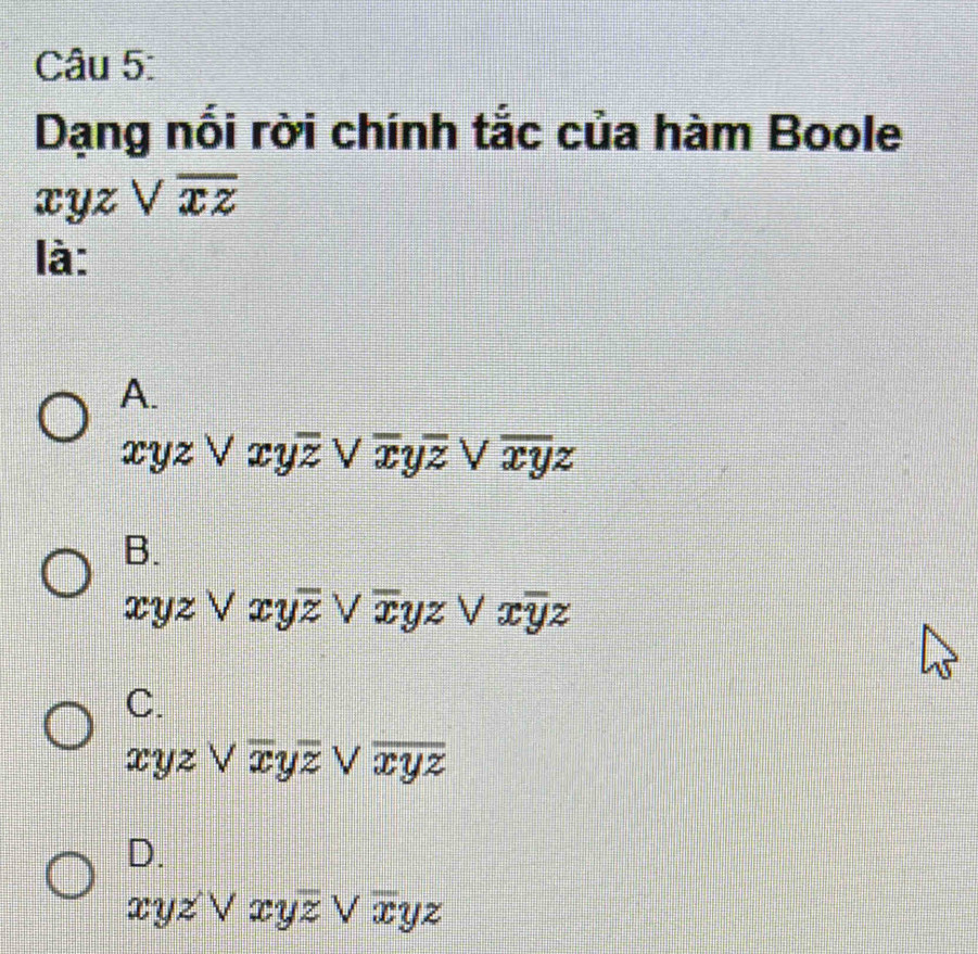 Dạng nối rời chính tắc của hàm Boole
xyz Voverline xz
là:
A.
xyzvee xyoverline zvee overline xyoverline zvee overline xyz
B.
xyzvee xyoverline zvee overline xyzvee xoverline yz
C.
xyzvee overline xyoverline zvee overline xyz
D.
xyzvee xyzvee overline xyz