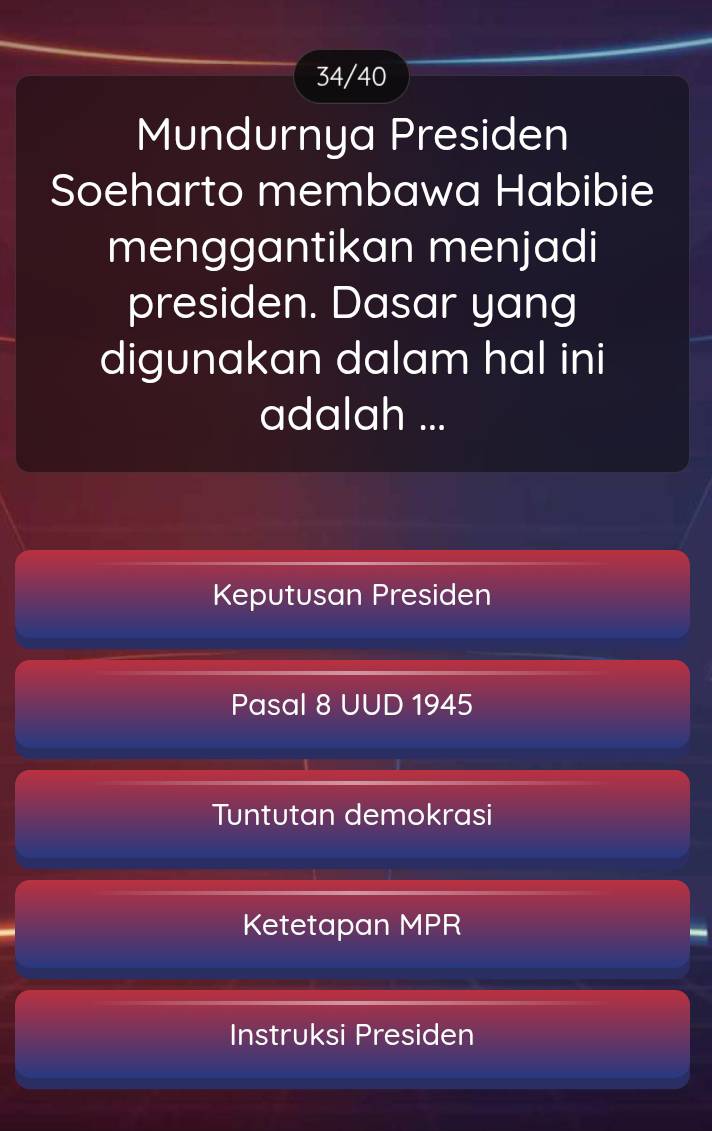 34/40
Mundurnya Presiden
Soeharto membawa Habibie
menggantikan menjadi
presiden. Dasar yang
digunakan dalam hal ini
adalah ...
Keputusan Presiden
Pasal 8 UUD 1945
Tuntutan demokrasi
Ketetapan MPR
Instruksi Presiden