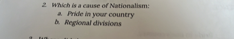 Which is a cause of Nationalism:
a. Pride in your country
b. Regional divisions