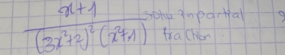 frac x+1(3x^2+2)^2(x^2+1)= GoH inpartial 
frache