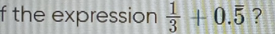 the expression  1/3 +0.overline 5 ?