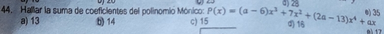 Hallar la suma de coeficientes del polinomio Mónico: P(x)=(a-6)x^3+7x^2+(2a-13)x^4+ax d) 28
5
a) 13 b) 14 c) 15
d) 16 e) 17