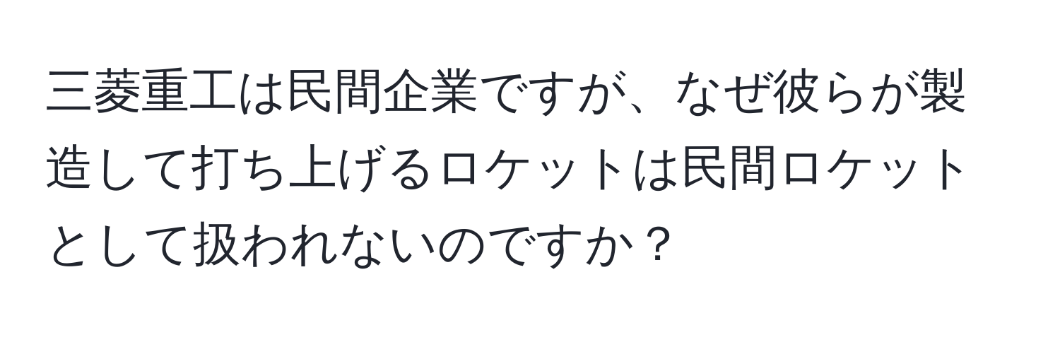 三菱重工は民間企業ですが、なぜ彼らが製造して打ち上げるロケットは民間ロケットとして扱われないのですか？