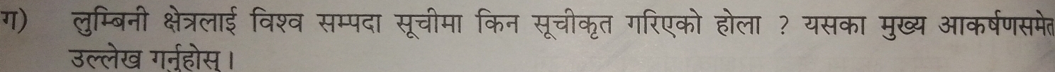 ग) लुम्बिनी क्षेत्रलाई विश्व सम्पदा सूचीमा किन सूचीकृत गरिएको होला ? यसका मुख्य आकर्षणसमेत 
उल्लेख गर्नहोस।