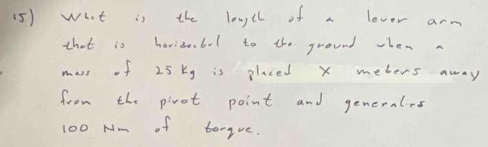 (5) what is the lengll of a lever arm 
that is horizo. 6-1 to the ground when a 
mass of 25 kg is placed x mebers away 
from the pivot point and generales
100 Nm of torque.