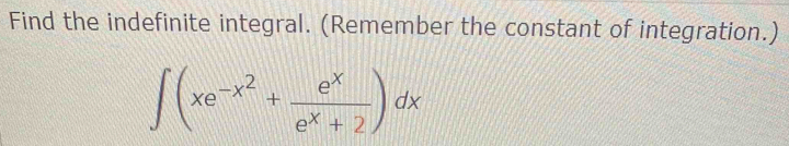 Find the indefinite integral. (Remember the constant of integration.)
∈t (xe^(-x^2)+ e^x/e^x+2 )dx