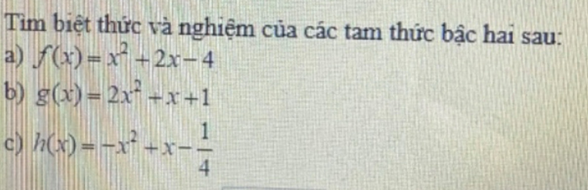 Tim biệt thức và nghiệm của các tam thức bậc hai sau:
a) f(x)=x^2+2x-4
b) g(x)=2x^2+x+1
c) h(x)=-x^2+x- 1/4 