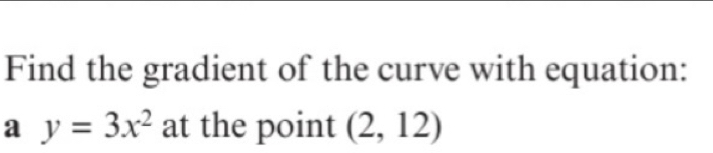 Find the gradient of the curve with equation: 
a y=3x^2 at the point (2,12)