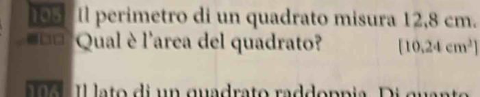 195 Il perimetro di un quadrato misura 12,8 cm. 
== Qual è l'area del quadrato? [10.24cm^2]
a Il lato di un quadrato raddopnia. Di quant