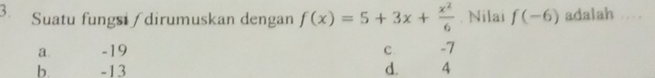 Suatu fungsi / dirumuskan dengan f(x)=5+3x+ x^2/6 . Nilai f(-6) adalah …
a. -19 c -7
b. -13 d. 4