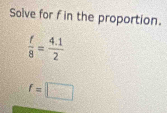 Solve for f in the proportion.
 f/8 = (4.1)/2 
f=□