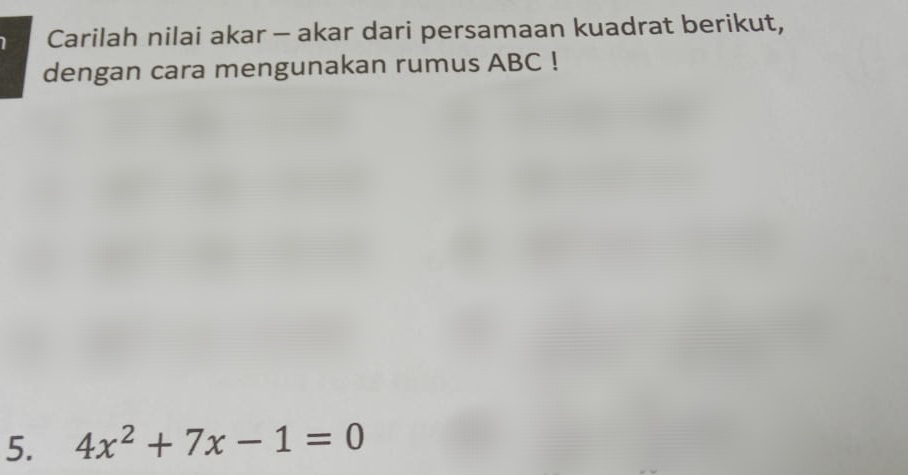 Carilah nilai akar - akar dari persamaan kuadrat berikut, 
dengan cara mengunakan rumus ABC! 
5. 4x^2+7x-1=0