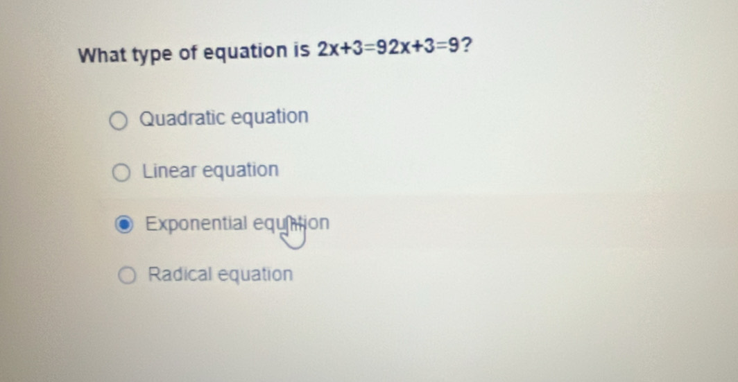 What type of equation is 2x+3=92x+3=9 ?
Quadratic equation
Linear equation
Exponential equntion
Radical equation