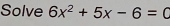 Solve 6x^2+5x-6=