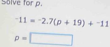 Solve for p.
-11=-2.7(p+19)+^-11
p=□