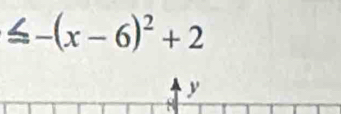 ≤ -(x-6)^2+2
y