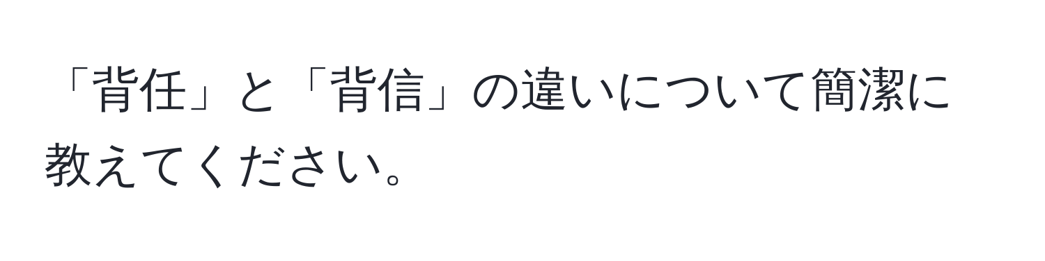 「背任」と「背信」の違いについて簡潔に教えてください。