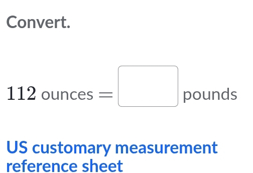 Convert.
112 ounces =□ pounds
US customary measurement 
reference sheet