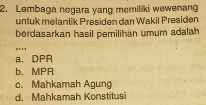 Lembaga negara yang memiliki wewenang
untuk melantik Presiden dan Wakil Presiden
berdasarkan hasil pemilihan umum adalah
....
a、 DPR
b. MPR
c. Mahkamah Agung
d. Mahkamah Konstitusi