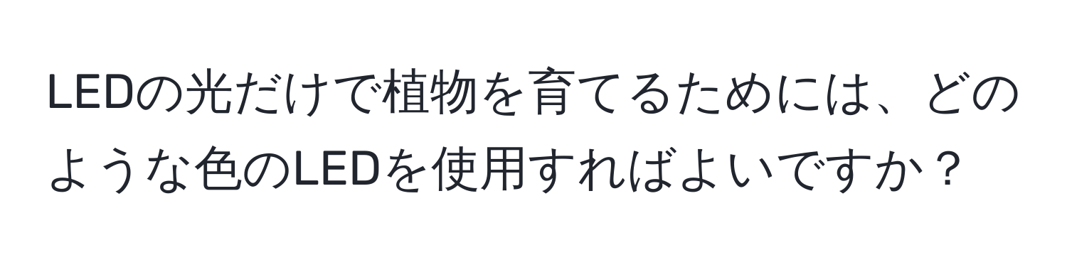 LEDの光だけで植物を育てるためには、どのような色のLEDを使用すればよいですか？