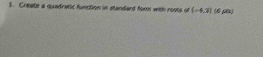 Create a quadratic function in standard form with roots of (-4,3) (6 ps)
