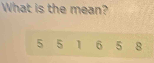 What is the mean?
5 5 1 6 5 8