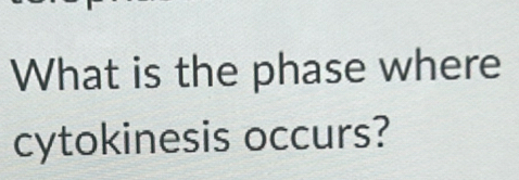 What is the phase where 
cytokinesis occurs?