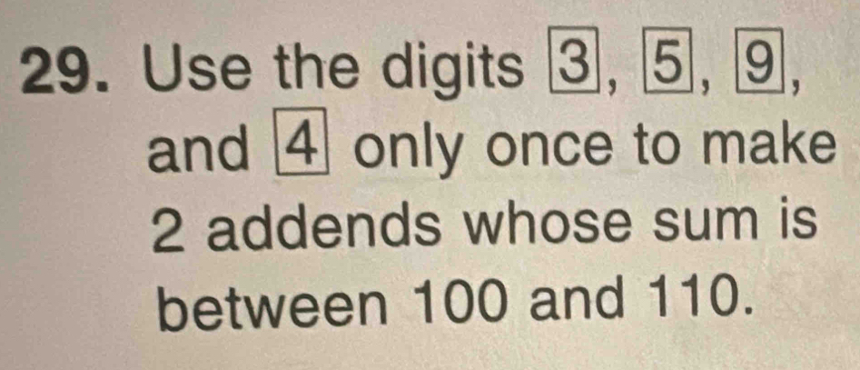 Use the digits ③, ⑤, ⑨, 
and ④ only once to make
2 addends whose sum is 
between 100 and 110.