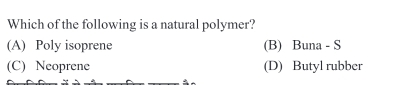 Which of the following is a natural polymer?
(A) Poly isoprene (B) Buna - S
(C) Neoprene (D) Butyl rubber