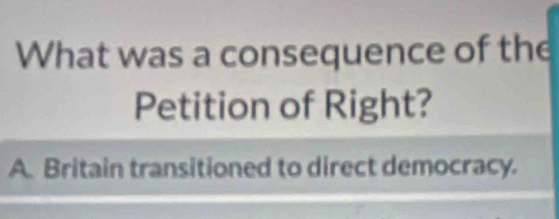 What was a consequence of the
Petition of Right?
A. Britain transitioned to direct democracy.