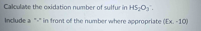 Calculate the oxidation number of sulfur in HS_2O_3^-. 
Include a "-" in front of the number where appropriate (Ex. -10)