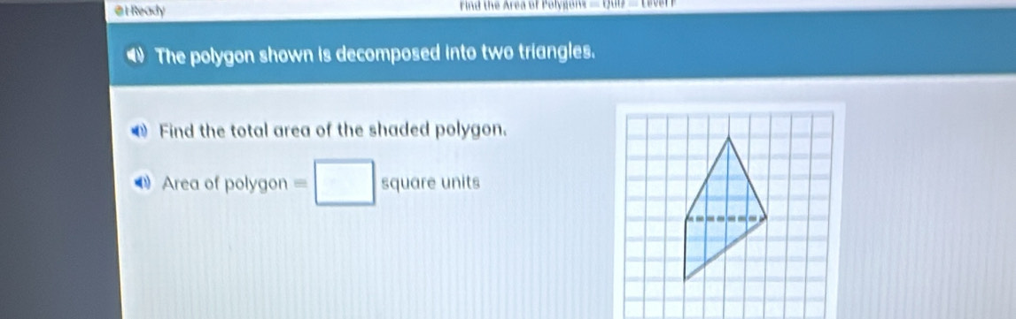 Ready Find the Area of Polygons =120118_ 10ve
The polygon shown is decomposed into two triangles. 
Find the total area of the shaded polygon.
Area of polygon = square units
----