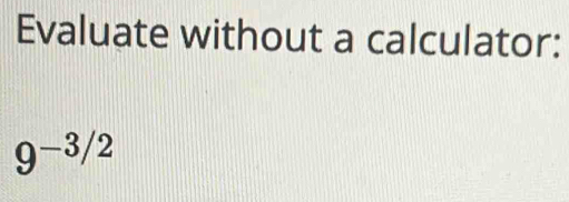 Evaluate without a calculator:
9^(-3/2)