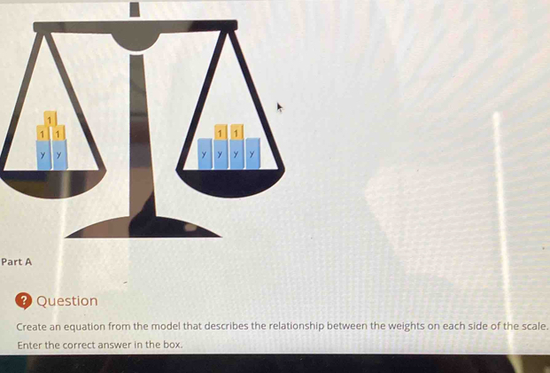 Question 
Create an equation from the model that describes the relationship between the weights on each side of the scale. 
Enter the correct answer in the box.