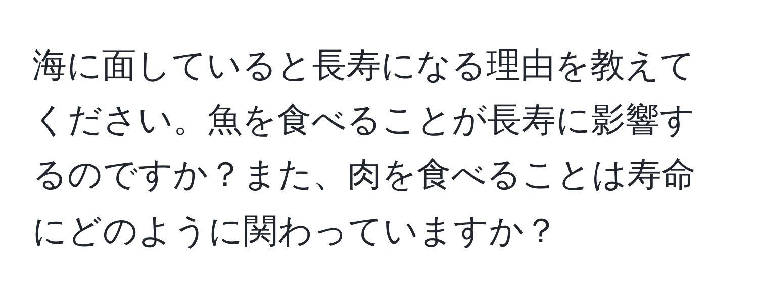 海に面していると長寿になる理由を教えてください。魚を食べることが長寿に影響するのですか？また、肉を食べることは寿命にどのように関わっていますか？