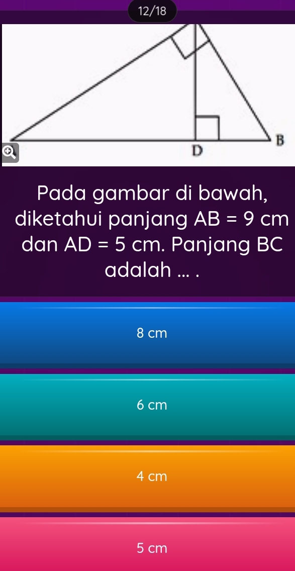 12/18
Pada gambar di bawah,
diketahui panjang AB=9cm
dan AD=5cm. Panjang BC
adalah ... .
8 cm
6 cm
4 cm
5 cm