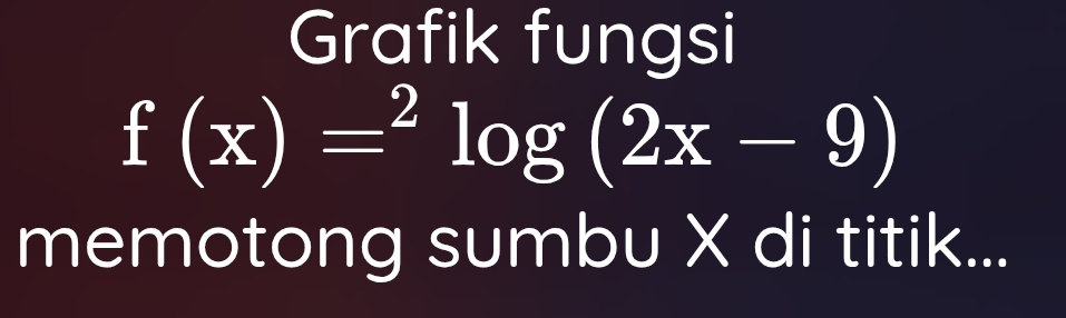 Grafik fungsi
f(x)=^2log (2x-9)
memotong sumbu X di titik...