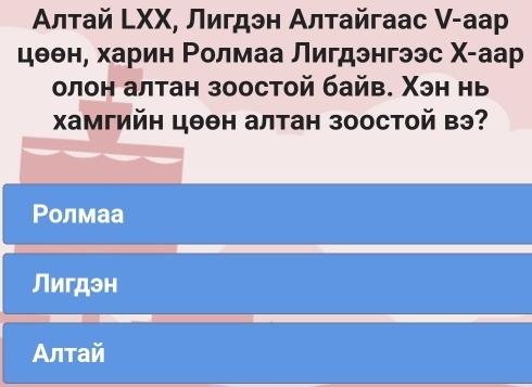 Αлτай LXΧ, Лигдэн Алтайгааc V-аар
цθθне харин Ρолмаа Лигдэнгээс Χ-аар
олон алтан зоостой байв. Χэн нь
Χамгийн цθθн алтан зоостой вэ?
Ρолмаа
Лигдэн
Алтай