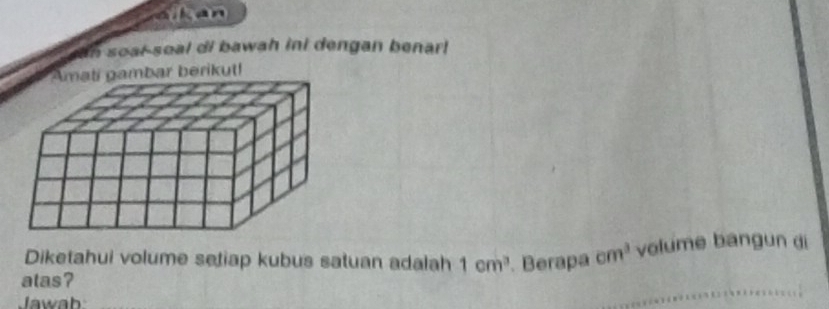 an soal-soal di bawah ini dengan benar! 
bar berikut! 
atas? Berapa cm^3 volume bangun di 
Diketahui volume setiap kubus satuan adalah 1cm^3
Jawab