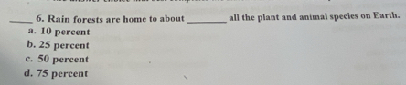 Rain forests are home to about_ all the plant and animal species on Earth.
a. 10 percent
b. 25 percent
c. 50 percent
d. 75 percent