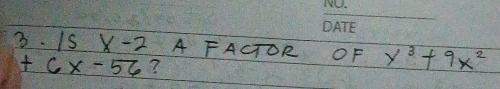 Is x-2 A FACTOR OF y^3+9x^2
+6x-56 ?