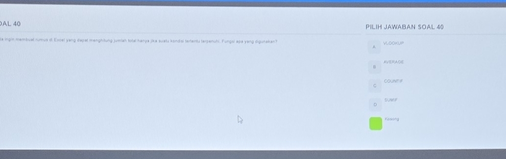 AL 40 PILIH JAWABAN SOAL 40
a ingin membuat rumus di Excel yang dapat menghitung jumiah total hanya jika suatu kondisi tertentu terpenuhi. Fungsi apa yang digunakan? VlooKup
A
AVERAGE
countif
C
SUMIF
D
Kasong