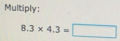 Solved: Multiply: 8.3* 4.3= [Math]