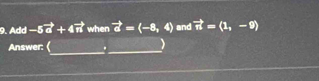 Add-5vector a+4vector n when vector a=langle -8,4rangle and vector n=(1,-9)
Answer:( 
_. 
I