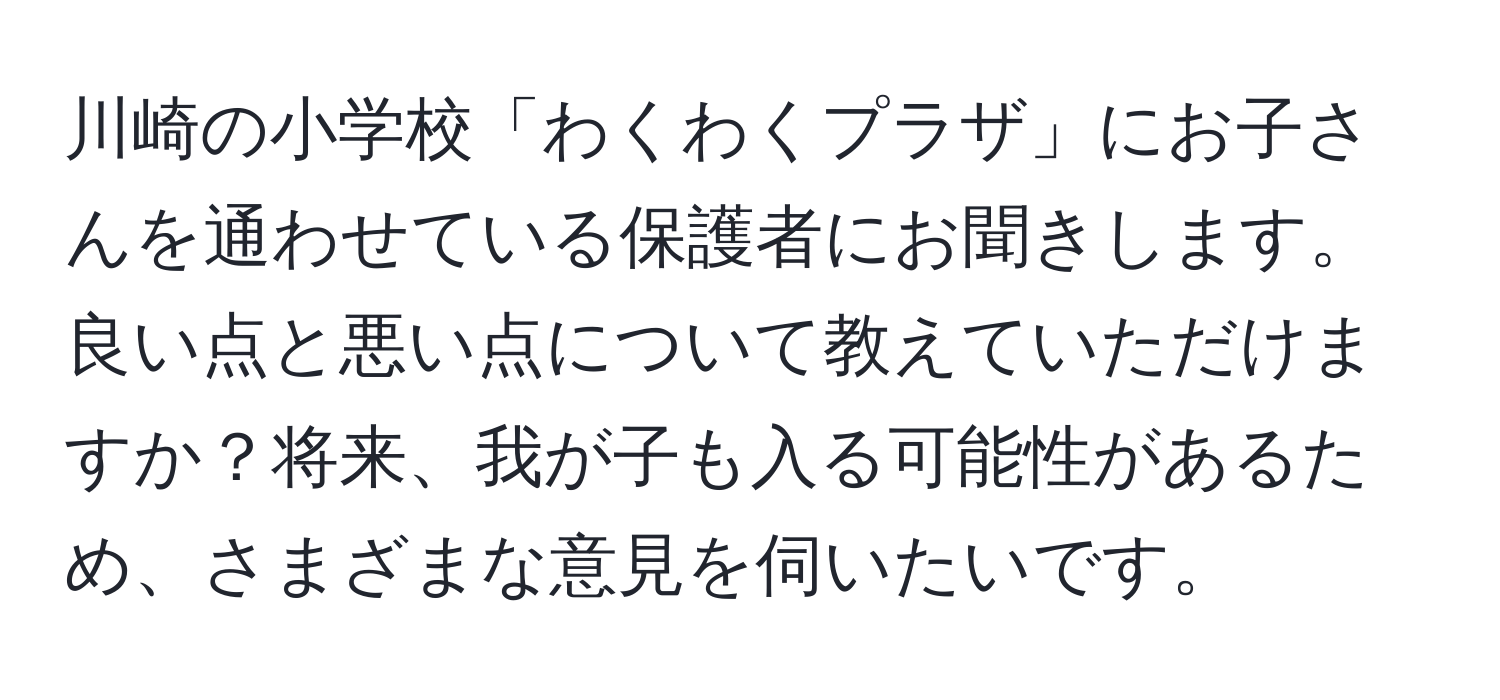 川崎の小学校「わくわくプラザ」にお子さんを通わせている保護者にお聞きします。良い点と悪い点について教えていただけますか？将来、我が子も入る可能性があるため、さまざまな意見を伺いたいです。