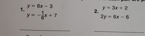 y=6x-3
2. y=3x+2
y=- 1/6 x+7
2y=6x-6
_ 
_