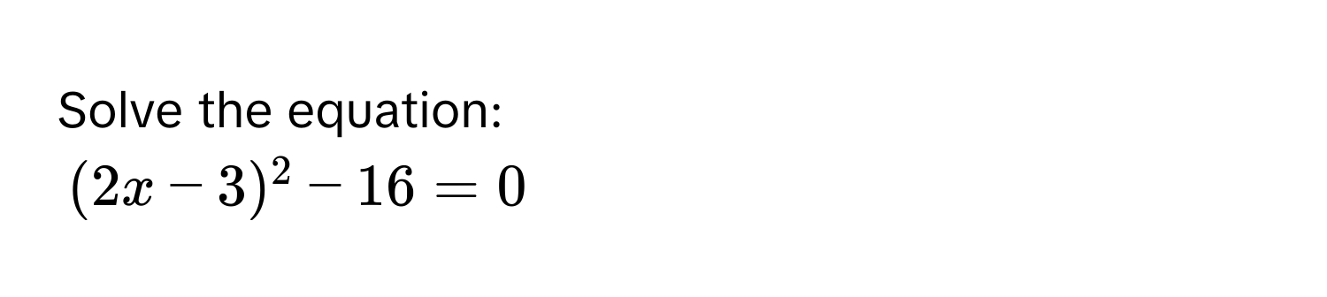 Solve the equation:
(2x - 3)^2 - 16 = 0