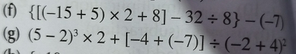  [(-15+5)* 2+8]-32/ 8 -(-7)
(g) (5-2)^3* 2+[-4+(-7)]/ (-2+4)^2